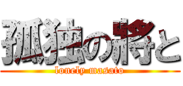 孤独の將と (lonely masato)