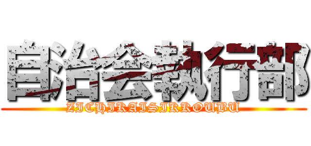 自治会執行部 (ZICHIKAISIKKOUBU)
