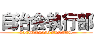 自治会執行部 (ZICHIKAISIKKOUBU)