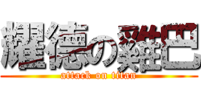 耀德の雞巴 (attack on titan)