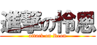 進撃の怜恩 (attack on Reon)