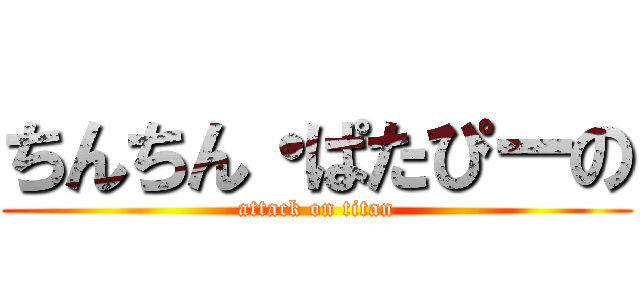 ちんちん・ぱたぴーの (attack on titan)