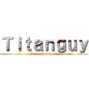 Ｔｉｔａｎｇｕｙ (Le titan debout)