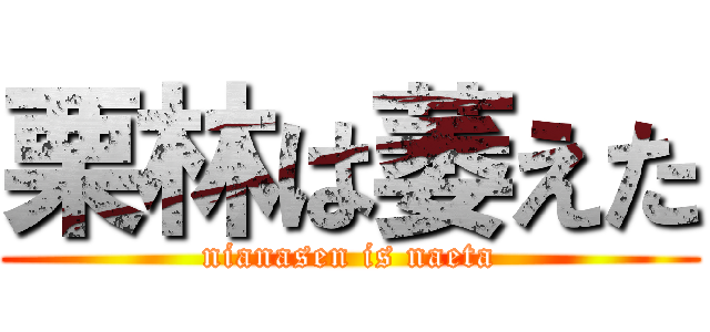 栗林は萎えた (nianasen is naeta)