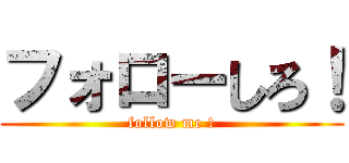 フォローしろ！ (follow me !)