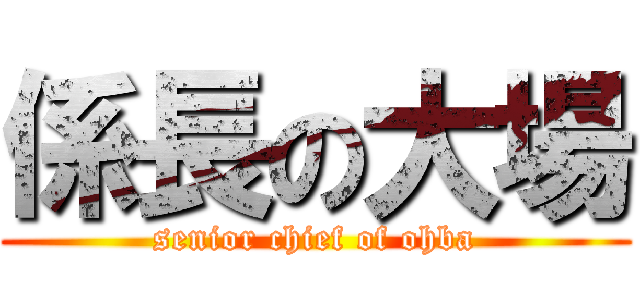 係長の大場 (senior chief of ohba)