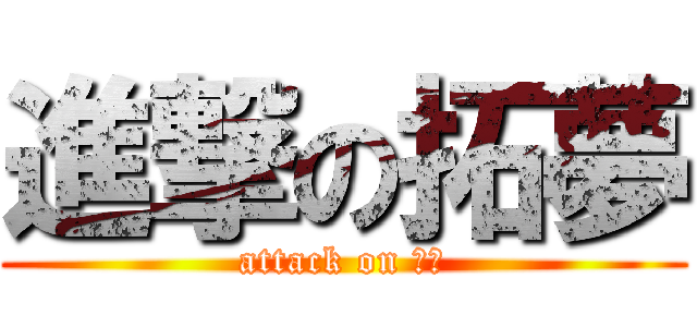 進撃の拓夢 (attack on 拓夢)
