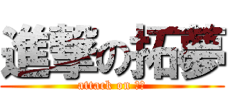 進撃の拓夢 (attack on 拓夢)