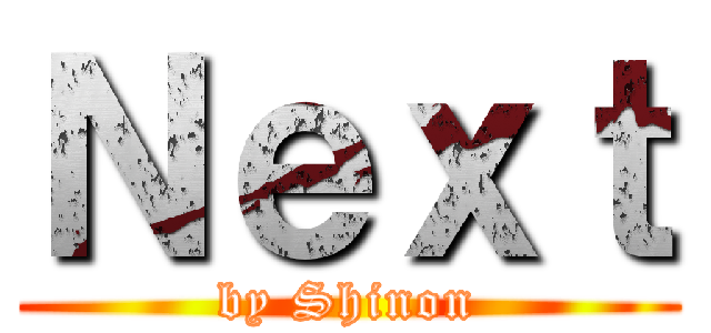 Ｎｅｘｔ (by Shinon)