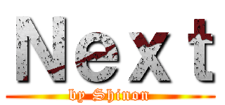 Ｎｅｘｔ (by Shinon)