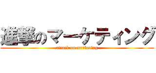 進撃のマーケティング (attack on marketing)