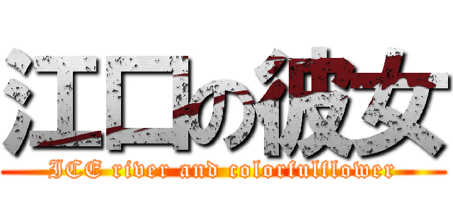 江口の彼女 (ICE river and colorfulflower)