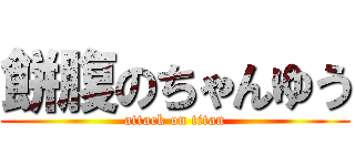 餅腹のちゃんゆう (attack on titan)