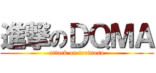 進撃のＤＱＭＡ (attack on torinosu)