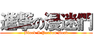 進撃の漫迷們 (Block I Person Dead)