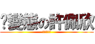 ˋ變態の許佩欣 (進撃の湘祈)