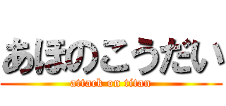 あほのこうだい (attack on titan)