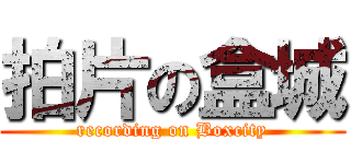 拍片の盒城 (recording on Boxcity)