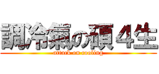 調冷氣の碩４生 (attack on cooling)