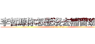 李哲源你怎麼沒去補習班？？ (attack on titan)