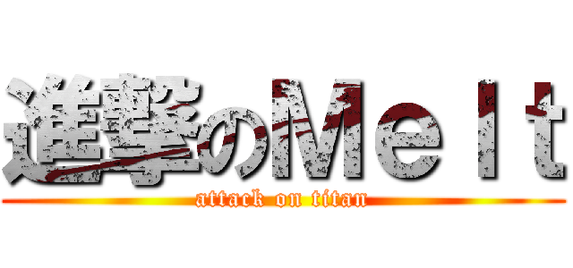 進撃のＭｅｌｔ (attack on titan)