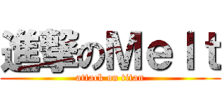 進撃のＭｅｌｔ (attack on titan)
