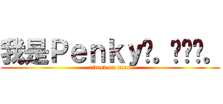我是Ｐｅｎｋｙ唷。•ㅅ•。 (attack on titan)