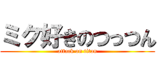 ミク好きのつっつん (attack on titan)