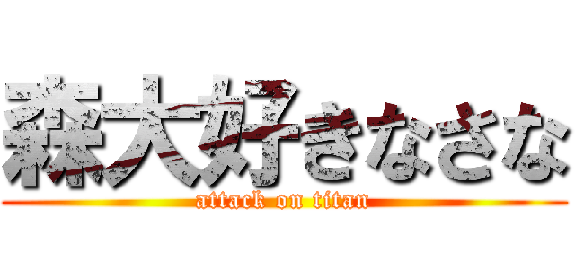 森大好きなさな (attack on titan)