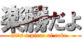 楽勝だよ (It's a piece of cake.)