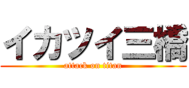 イカツイ三橋 (attack on titan)