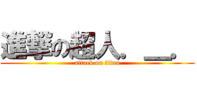 進撃の超人．＿． (attack on titan)