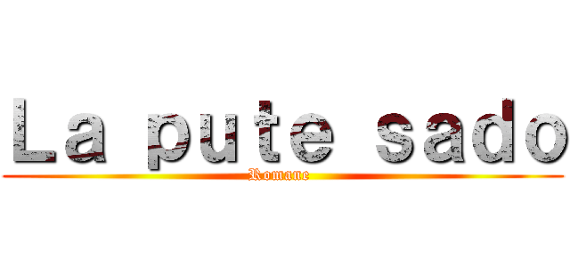 Ｌａ ｐｕｔｅ ｓａｄｏ (Romane )