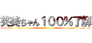 笑美ちゃん１００％了解 ()