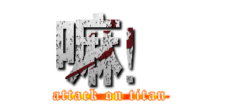 嘛！ (attack on titan)