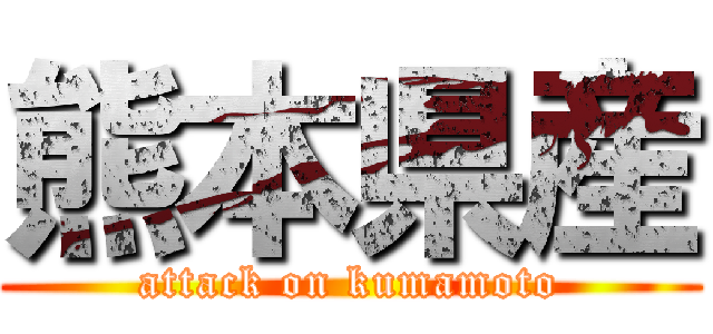 熊本県産 (attack on kumamoto)