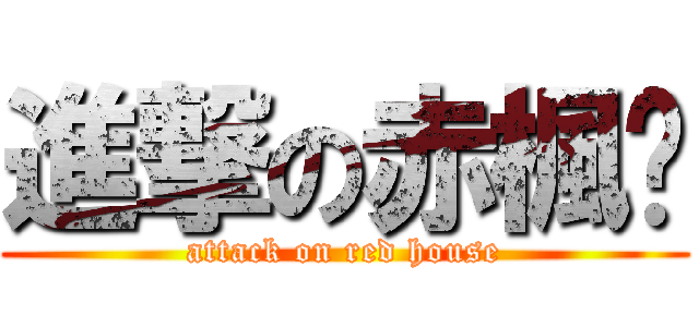進撃の赤楓巔 (attack on red house)
