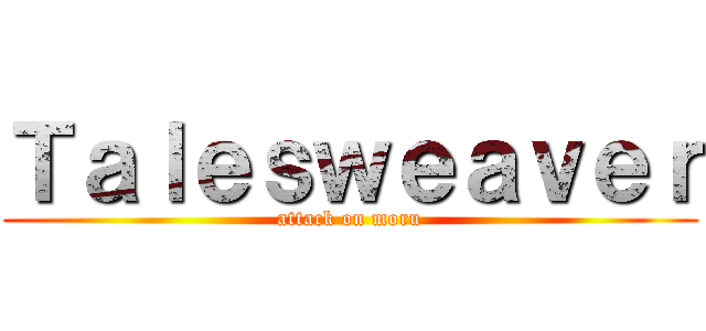 Ｔａｌｅｓｗｅａｖｅｒ (attack on moru)