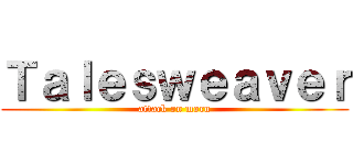 Ｔａｌｅｓｗｅａｖｅｒ (attack on moru)