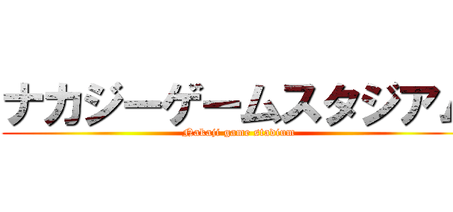 ナカジーゲームスタジアム (Nakaji game stadium)