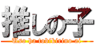 推しの子 (Uso ha tobikirino ai)