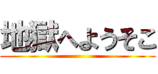 地獄へようそこ ()