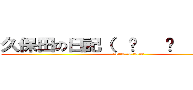 久保田の日記（  ͡   ͜   ͡   ） (attack on titan)