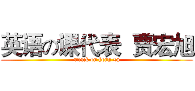 英语の课代表  贾宏旭 (attack on hong xu)