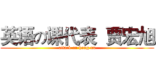 英语の课代表  贾宏旭 (attack on hong xu)