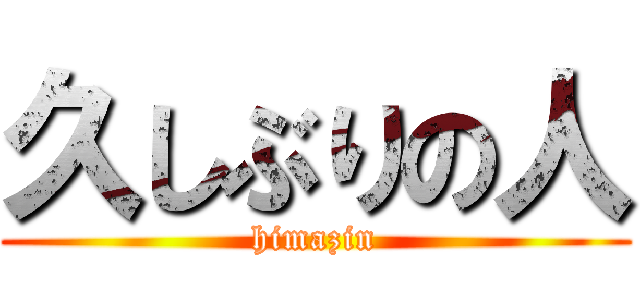 久しぶりの人 (himazin)