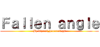 Ｆａｌｌｅｎ ａｎｇｌｅ (By kiyomi_hearstrings)