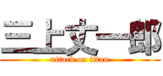 三上丈一郎 (attack on titan)