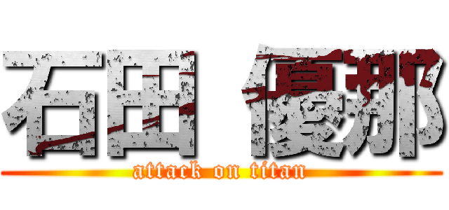 石田 優那 (attack on titan)