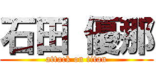 石田 優那 (attack on titan)